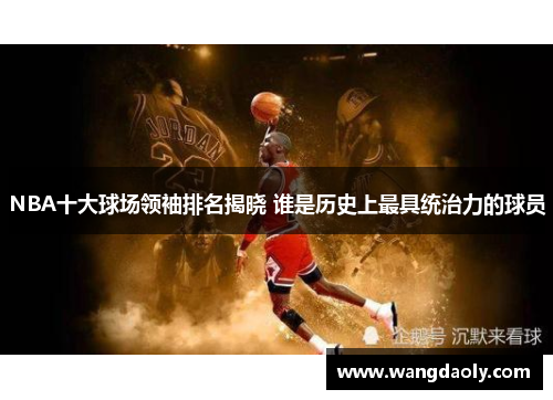 NBA十大球场领袖排名揭晓 谁是历史上最具统治力的球员